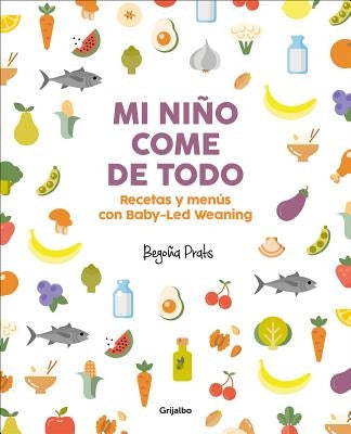 Mi Niño Come de Todo (Todo Lo Que Tienes Que Saber Sobre Baby-Led Weaning) / My Child Eats Everything (All You Need to Know about Baby-Led Weaning) by Prats, Bego&#241;a