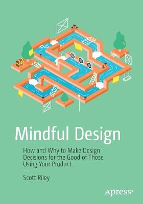 Mindful Design: How and Why to Make Design Decisions for the Good of Those Using Your Product by Riley, Scott