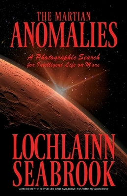 The Martian Anomalies: A Photographic Search for Intelligent Life on Mars by Seabrook, Lochlainn