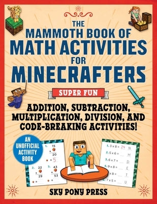 The Mammoth Book of Math Activities for Minecrafters: Super Fun Addition, Subtraction, Multiplication, Division, and Code-Breaking Activities!--An Uno by Brack, Amanda