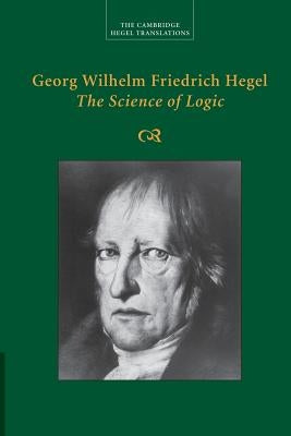 Georg Wilhelm Friedrich Hegel: The Science of Logic by Hegel, Georg Wilhelm Fredrich