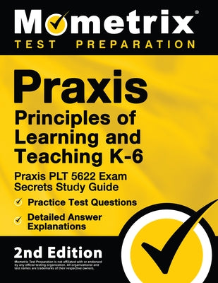 Praxis Principles of Learning and Teaching K-6: Praxis PLT 5622 Exam Secrets Study Guide, Practice Test Questions, Detailed Answer Explanations: [2nd by Mometrix Test Prep