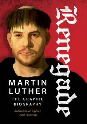 Renegade: Martin Luther, the Graphic Biography by Palmerino, Dacia