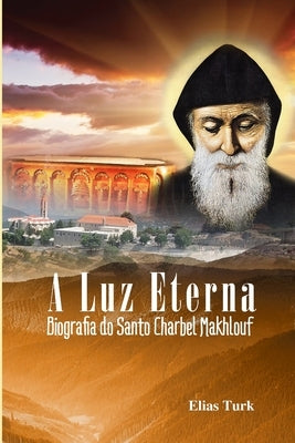 A Luz Eterna: Biografia Do Santo Charbel Makhlouf (1828-1898) by Loutfi Pereira, Fabio