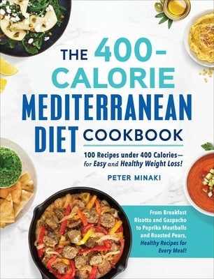 The 400-Calorie Mediterranean Diet Cookbook: 100 Recipes Under 400 Calories--For Easy and Healthy Weight Loss! by Minaki, Peter