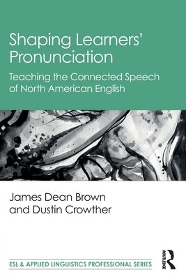 Shaping Learners' Pronunciation: Teaching the Connected Speech of North American English by Brown, James Dean