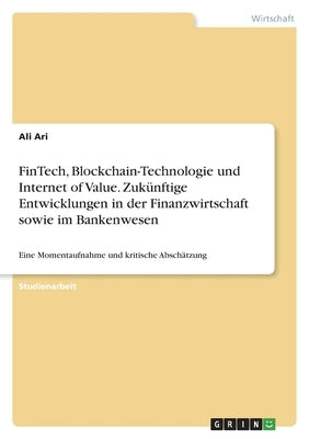 FinTech, Blockchain-Technologie und Internet of Value. Zukünftige Entwicklungen in der Finanzwirtschaft sowie im Bankenwesen: Eine Momentaufnahme und by Ari, Ali