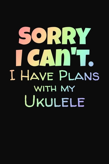Sorry I Can't I Have Plans With My Ukulele: Songwriter Tab Book for Ukulele Musicians by Co, Four Strings Notebook