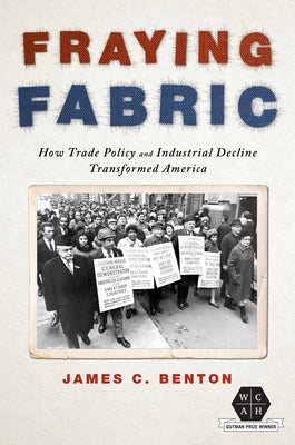 Fraying Fabric: How Trade Policy and Industrial Decline Transformed America by Benton, James C.