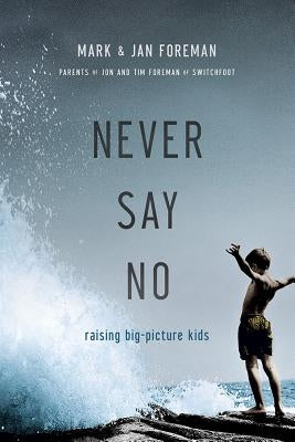 Never Say No: Raising Big-Picture Kids by Foreman, Mark