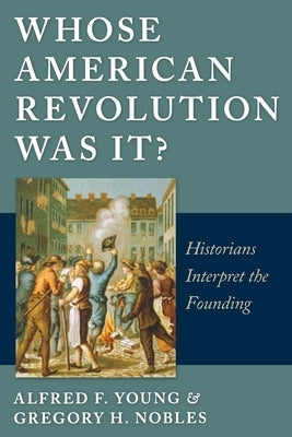 Whose American Revolution Was It?: Historians Interpret the Founding by Young, Alfred F.