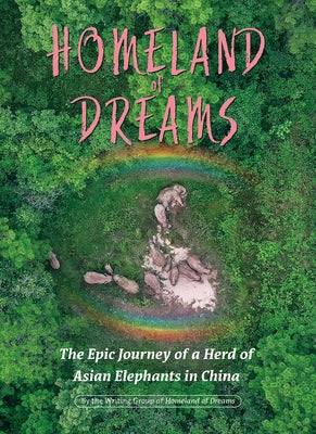 Homeland of Dreams: The Epic Journey of a Herd of Asian Elephants in China by Writing Group of Homeland of Dreams