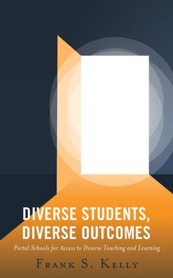 Diverse Students, Diverse Outcomes: Portal Schools for Access to Diverse Teaching and Learning by Kelly, Frank S.