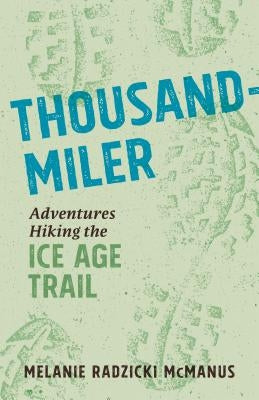 Thousand-Miler: Adventures Hiking the Ice Age Trail by McManus, Melanie Radzicki