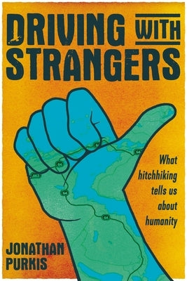 Driving with strangers: What Hitchhiking Tells Us about Humanity by Purkis, Jonathan