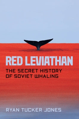 Red Leviathan: The Secret History of Soviet Whaling by Jones, Ryan Tucker