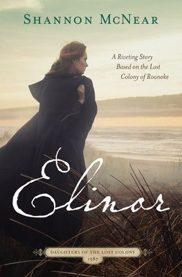 Elinor: A Riveting Story Based on the Lost Colony of Roanoke by McNear, Shannon