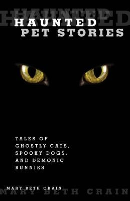 Haunted Pet Stories: Tales of Ghostly Cats, Spooky Dogs, and Demonic Bunnies by Crain, Mary Beth