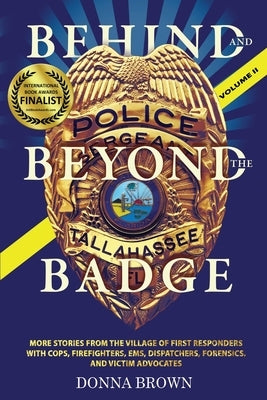 BEHIND AND BEYOND THE BADGE - Volume II: More Stories from the Village of First Responders with Cops, Firefighters, Ems, Dispatchers, Forensics, and V by Brown, Donna