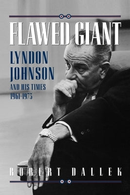 Flawed Giant: Lyndon Johnson and His Times 1961-1973 by Dallek, Robert