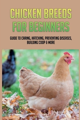 Chicken Breeds For Beginners: Guide To Caring, Hatching, Preventing Diseases, Building Coop & More: Modern Methods Of Chicken Production by Lahne, Warren