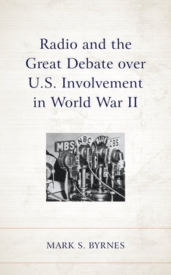 Radio and the Great Debate Over U.S. Involvement in World War II by Byrnes, Mark S.