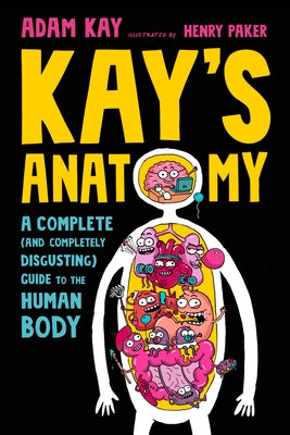 Kay's Anatomy: A Complete (and Completely Disgusting) Guide to the Human Body by Kay, Adam