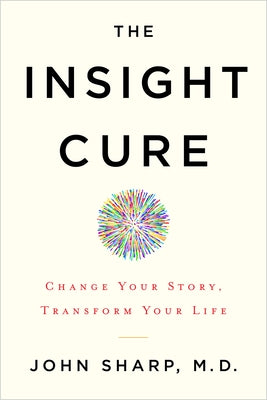 The Insight Cure: Change Your Story, Transform Your Life by Sharp, John