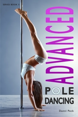 Advanced Pole Dancing: For Fitness and Fun by Peck, Danni