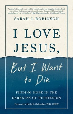 I Love Jesus, But I Want to Die: Finding Hope in the Darkness of Depression by Robinson, Sarah J.