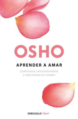 Aprender a Amar / Being in Love: Enamorarse Conscientemente Y Relacionarse Sin Miedos by Osho