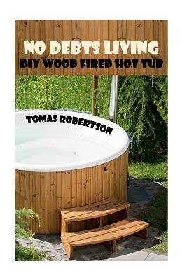 No Debts Living: DIY Wood Fired Hot Tub by Robertson, Tomas