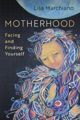 Motherhood: Facing and Finding Yourself by Marchiano, Lisa