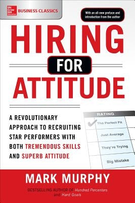 Hiring for Attitude: A Revolutionary Approach to Recruiting and Selecting People Withboth Tremendous Skills and Superb Attitude by Murphy, Mark