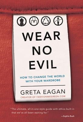 Wear No Evil: How to Change the World with Your Wardrobe by Eagan, Greta