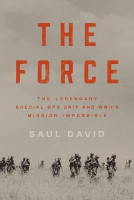 The Force: The Legendary Special Ops Unit and WWII's Mission Impossible by David, Saul