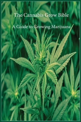 The Cannabis Grow Bible: A Guide to Growing Marijuana by Marijuana Cannabis Association