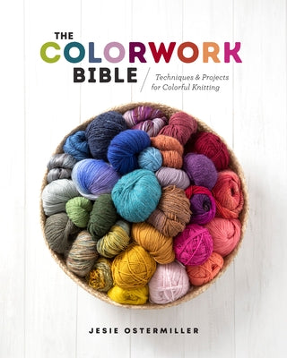 The Colorwork Bible: Techniques and Projects for Colorful Knitting by Ostermiller, Jesie