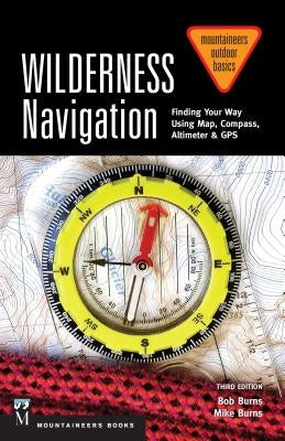 Wilderness Navigation: Finding Your Way Using Map, Compass, Altimeter & Gps, 3rd Edition by Burns, Bob