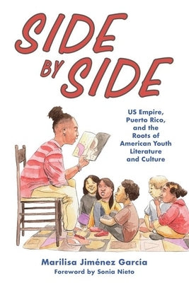 Side by Side: Us Empire, Puerto Rico, and the Roots of American Youth Literature and Culture by Jim&#233;nez Garc&#237;a, Marilisa