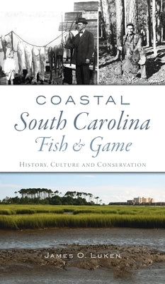 Coastal South Carolina Fish and Game: History, Culture and Conservation by Luken, James O.