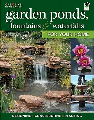 Garden Ponds, Fountains & Waterfalls for Your Home by Editors of Creative Homeowner