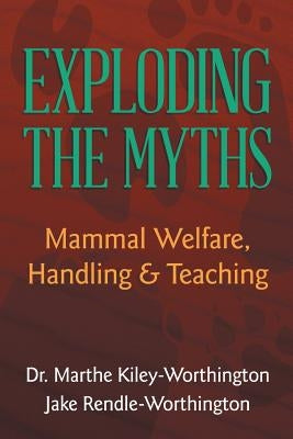 Exploding the Myths: Mammal Welfare, Handling and Teaching by Rendle-Worthington, Jake