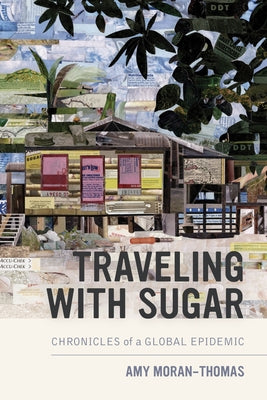 Traveling with Sugar: Chronicles of a Global Epidemic by Moran-Thomas, Amy
