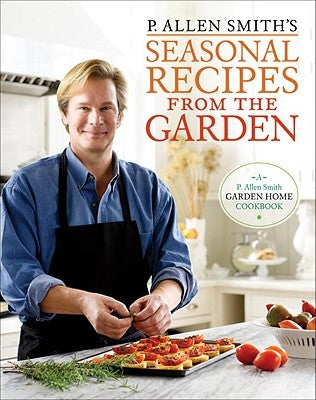 P. Allen Smith's Seasonal Recipes from the Garden: A Garden Home Cookbook by Smith, P. Allen