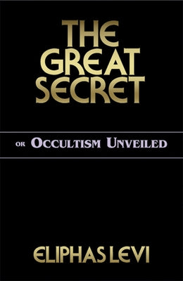 The Great Secret or Occultism Unveiled by Levi, Eliphas