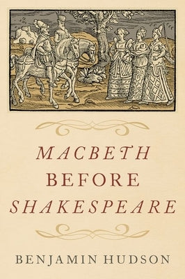 Macbeth Before Shakespeare by Hudson, Benjamin