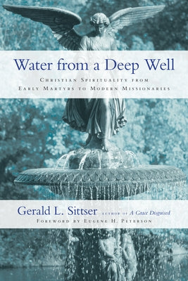 Water from a Deep Well: Christian Spirituality from Early Martyrs to Modern Missionaries by Sittser, Gerald L.