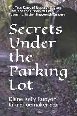 Secrets Under the Parking Lot: The True Story of Upper Arlington, Ohio, and the History of Perry Township in the Nineteenth Century by Starr, Kim Shoemaker