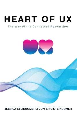 The Heart of UX: The Way of the Connected Researcher by Steinbomer, Jessica